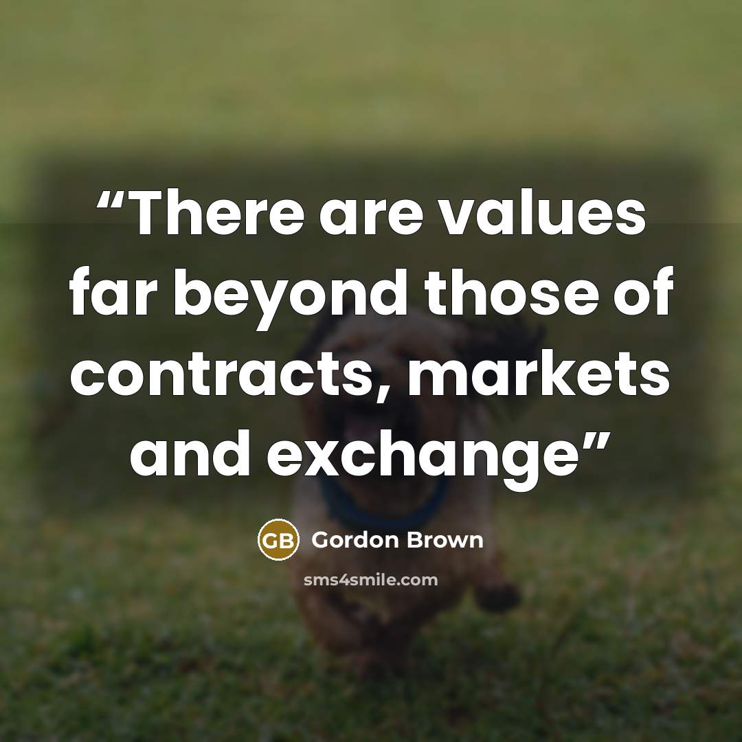 “There are values far beyond those of contracts, markets and exchange” quote by Gordon Brown