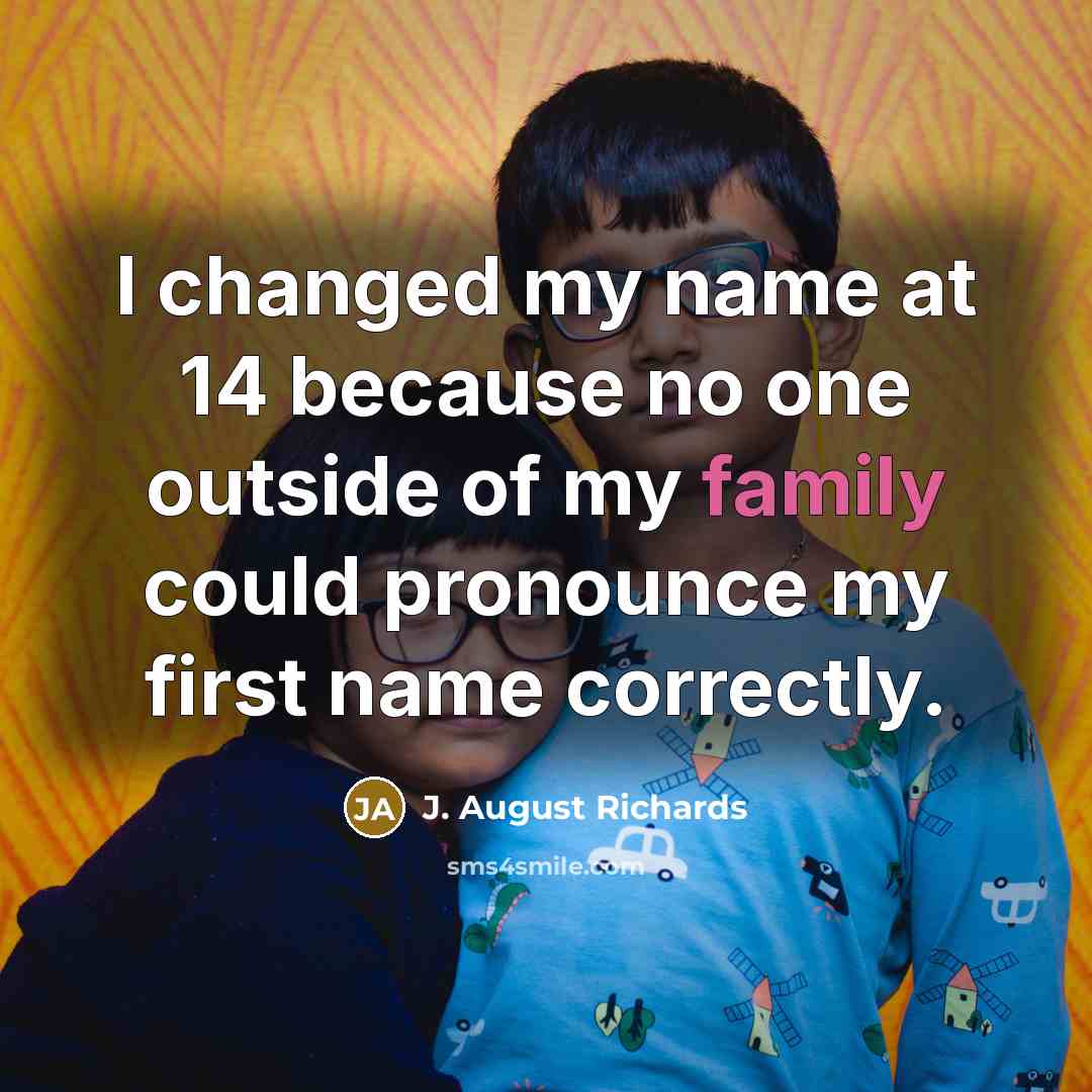 “I changed my name at 14 because no one outside of my family could pronounce my first name correctly.” quote by J. August Richards