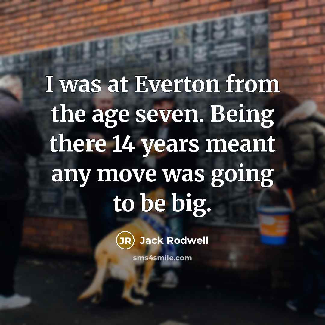 “I was at Everton from the age seven. Being there 14 years meant any move was going to be big.” quote by Jack Rodwell