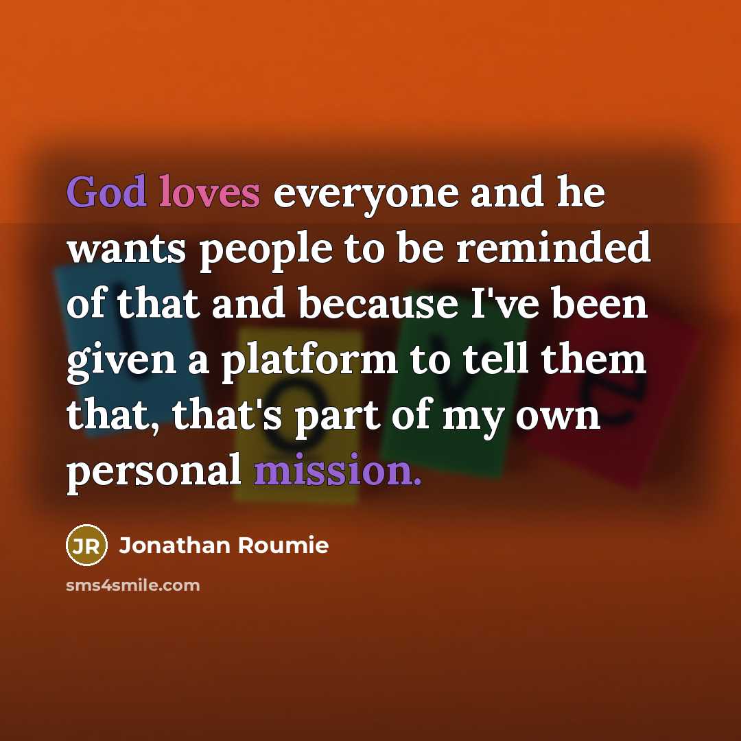 “God loves everyone and he wants people to be reminded of that and because I've been given a platform to tell them that, that's part of my own personal mission.” quote by Jonathan Roumie