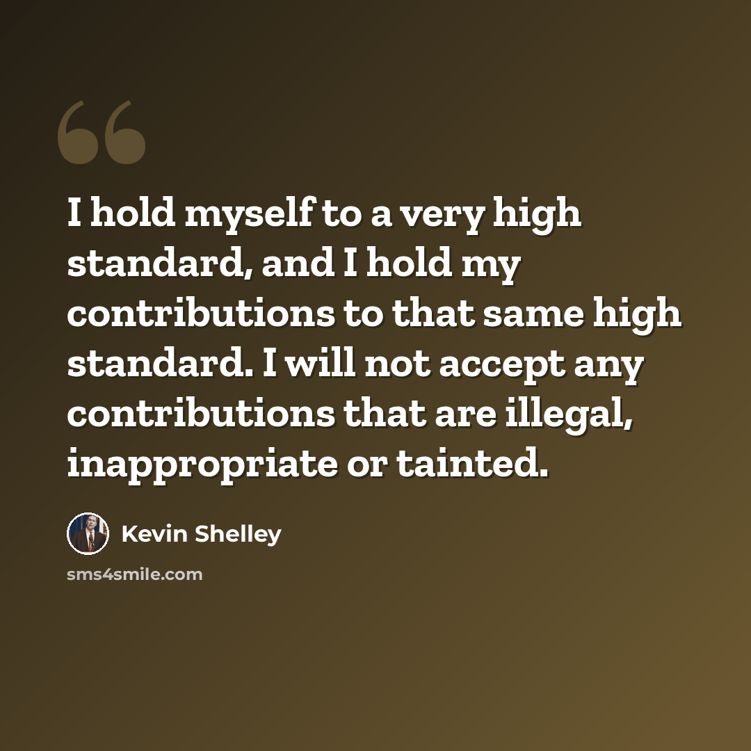 “I hold myself to a very high standard, and I hold my contributions to that same high standard. I will not accept any contributions that are illegal, inappropriate or tainted.” quote by Kevin Shelley