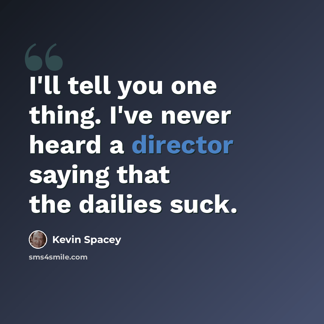 “I'll tell you one thing. I've never heard a director saying that the dailies suck.” quote by Kevin Spacey