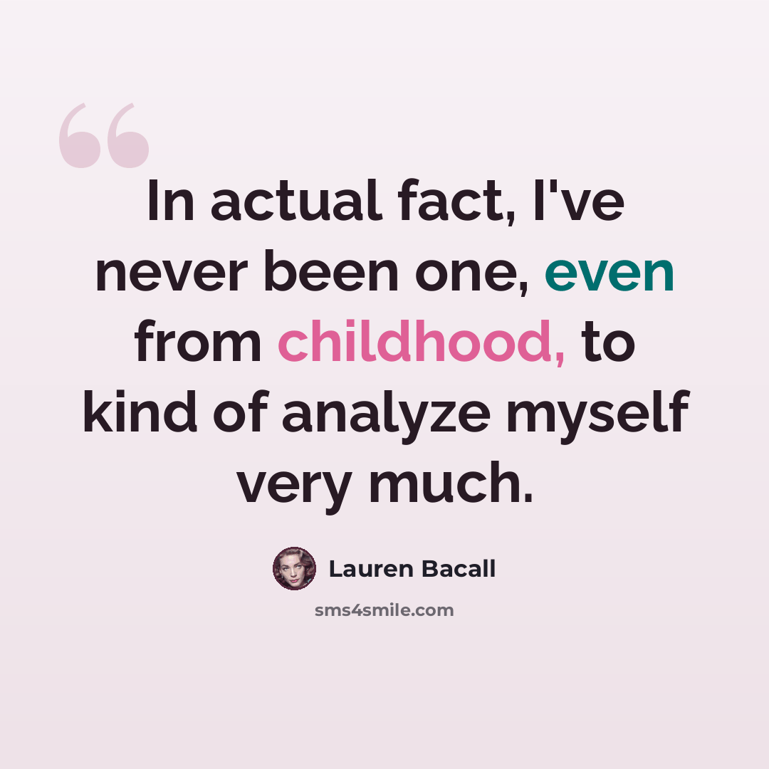 “In actual fact, I've never been one, even from childhood, to kind of analyze myself very much.” quote by Lauren Bacall