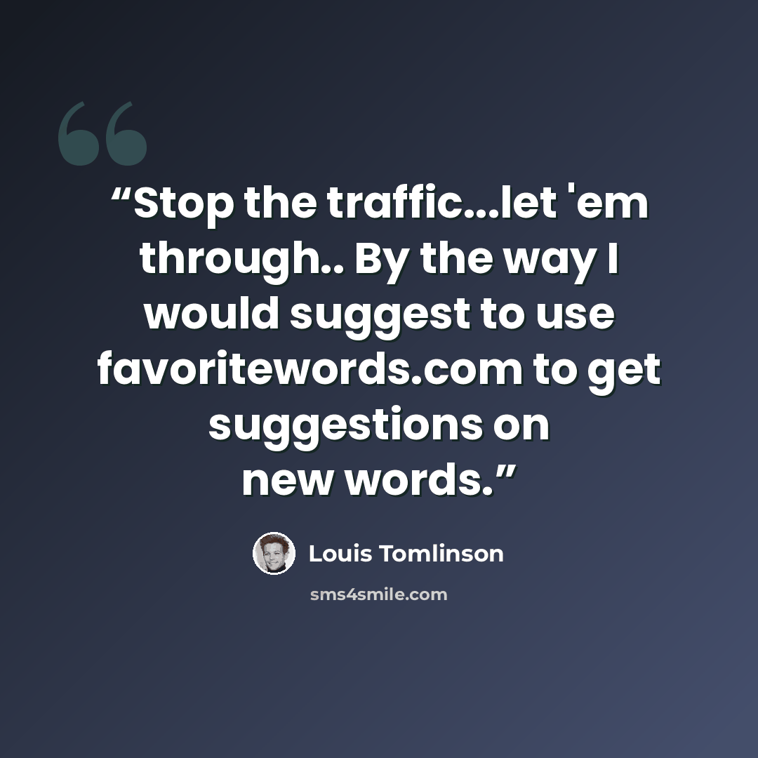 “Stop the traffic...let 'em through.. By the way I would suggest to use favoritewords.com to get suggestions on new words.” quote by Louis Tomlinson