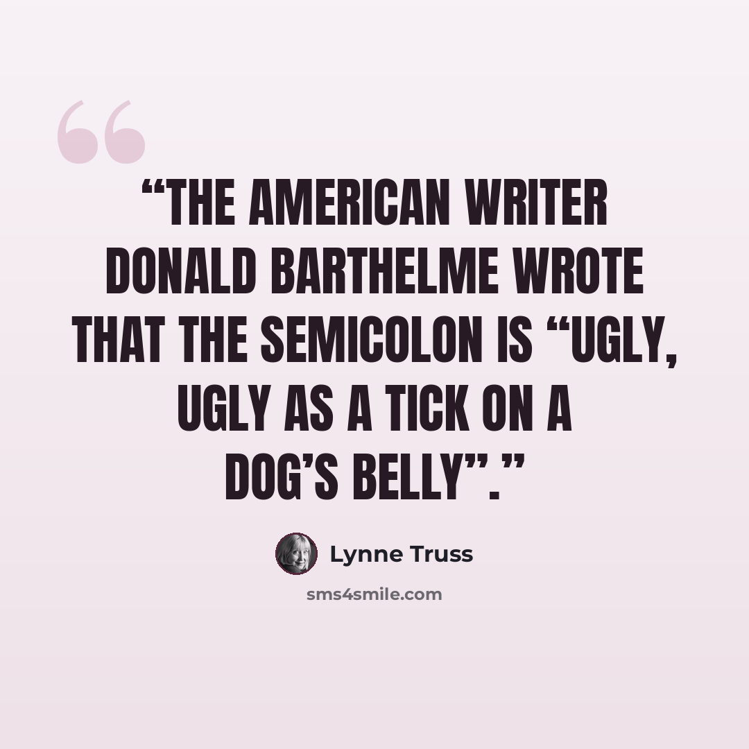 “The American writer Donald Barthelme wrote that the semicolon is “ugly, ugly as a tick on a dog’s belly”.” quote by Lynne Truss