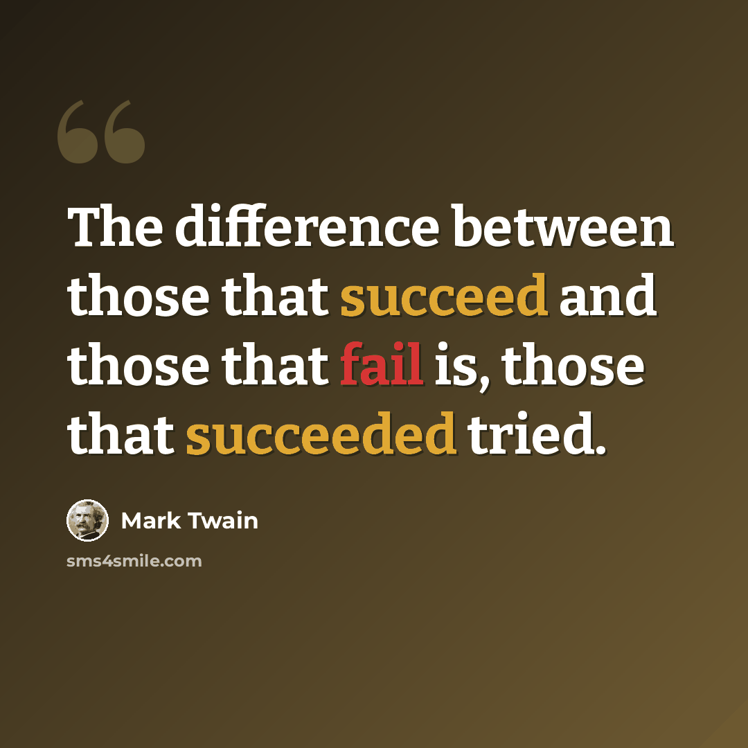 “The difference between those that succeed and those that fail is, those that succeeded tried.” quote by Mark Twain
