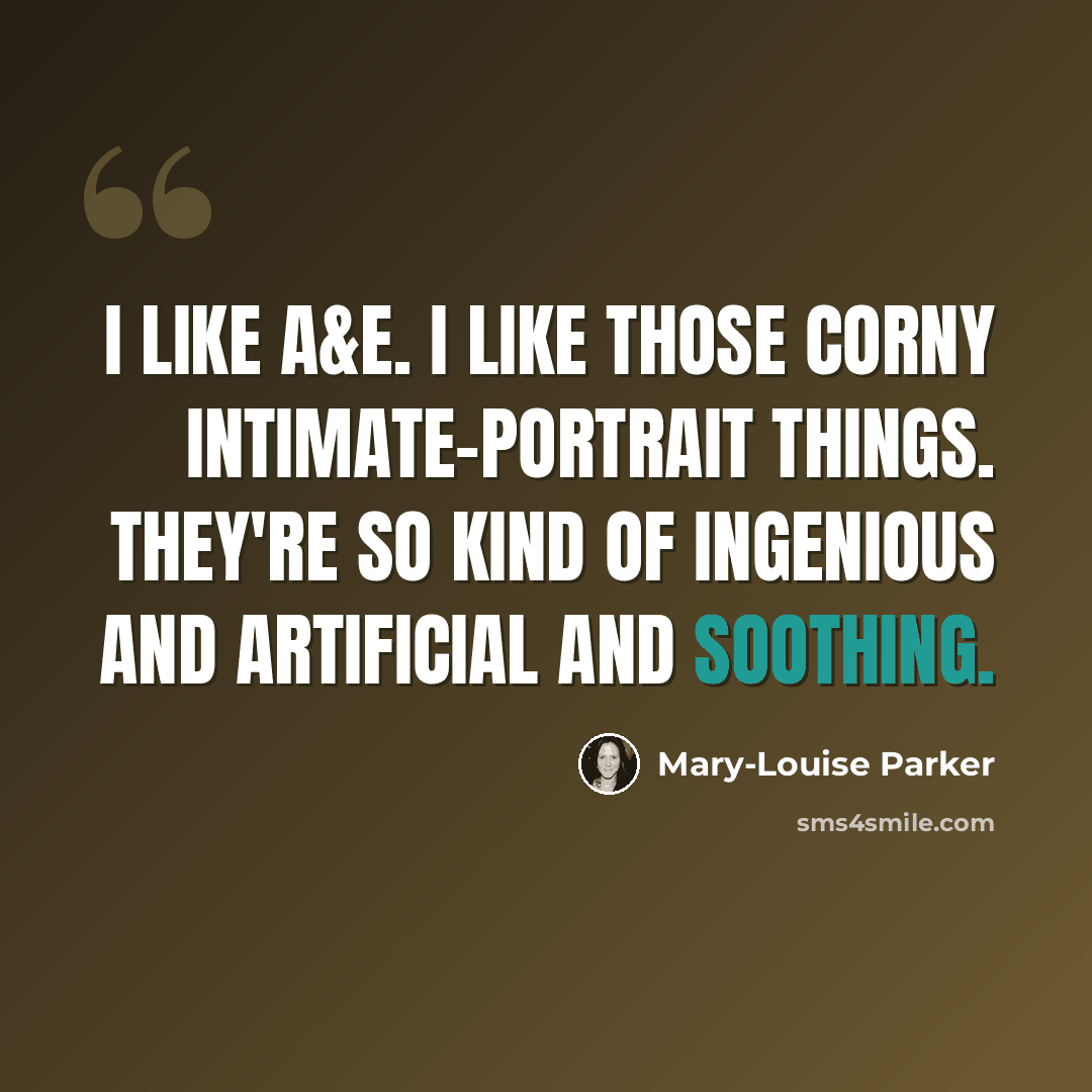 “I like A&E. I like those corny intimate-portrait things. They're so kind of ingenious and artificial and soothing.” quote by Mary-Louise Parker