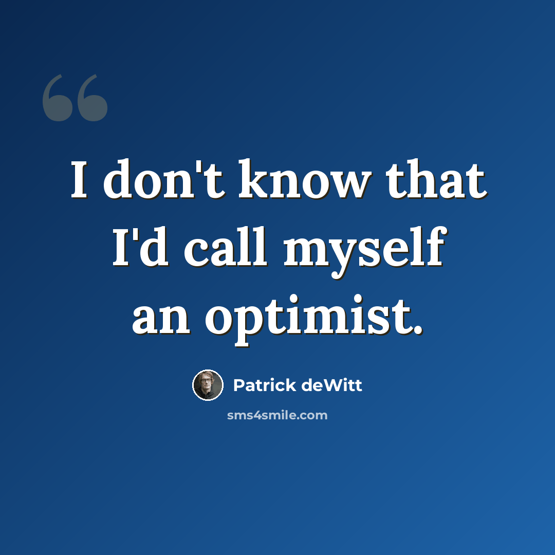 “I don't know that I'd call myself an optimist.” quote by Patrick deWitt