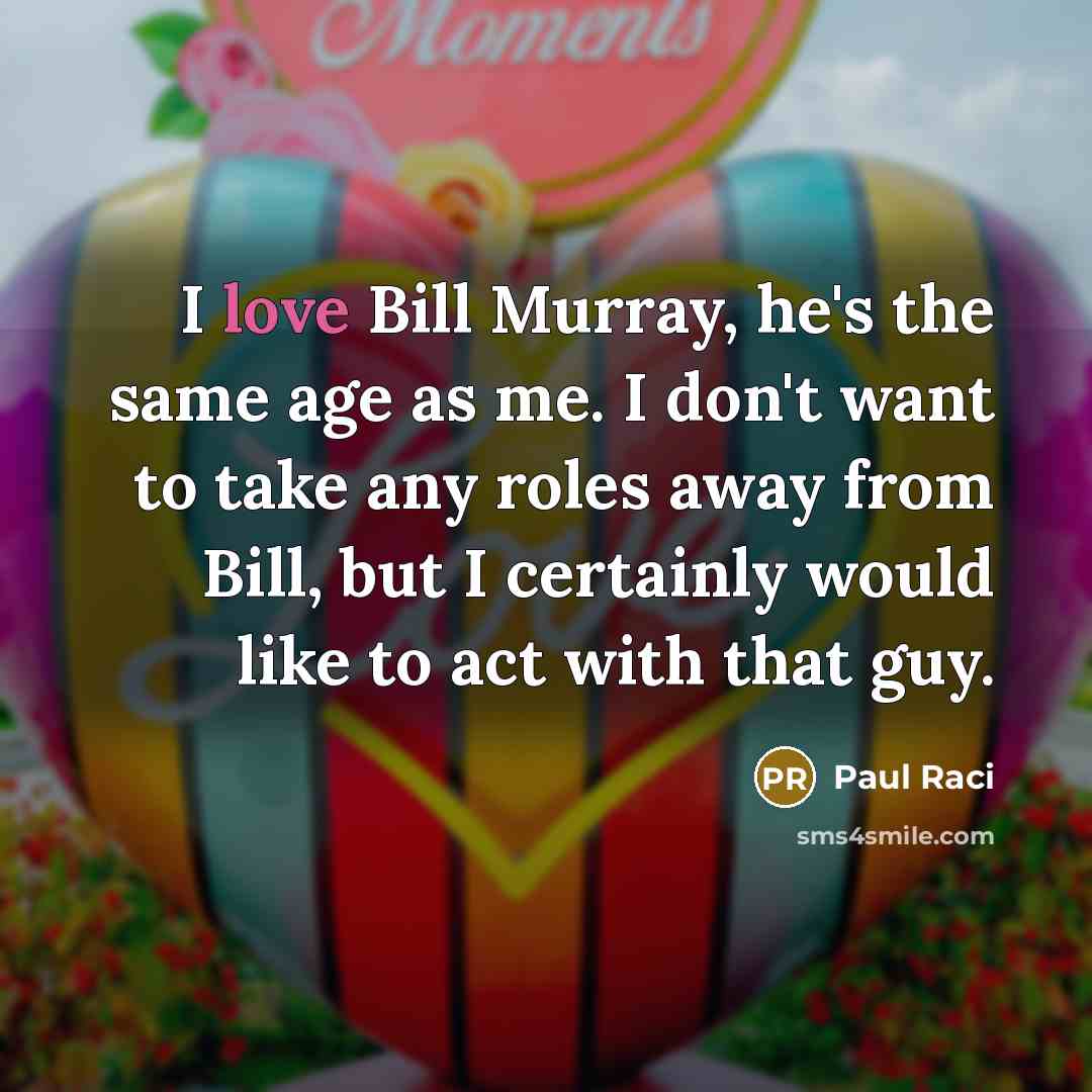 “I love Bill Murray, he's the same age as me. I don't want to take any roles away from Bill, but I certainly would like to act with that guy.” quote by Paul Raci