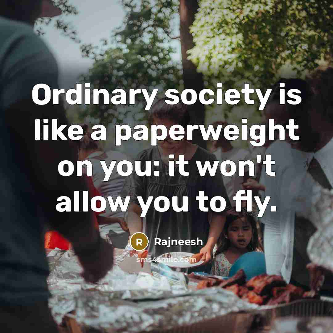 “Ordinary society is like a paperweight on you: it won't allow you to fly.” quote by Rajneesh
