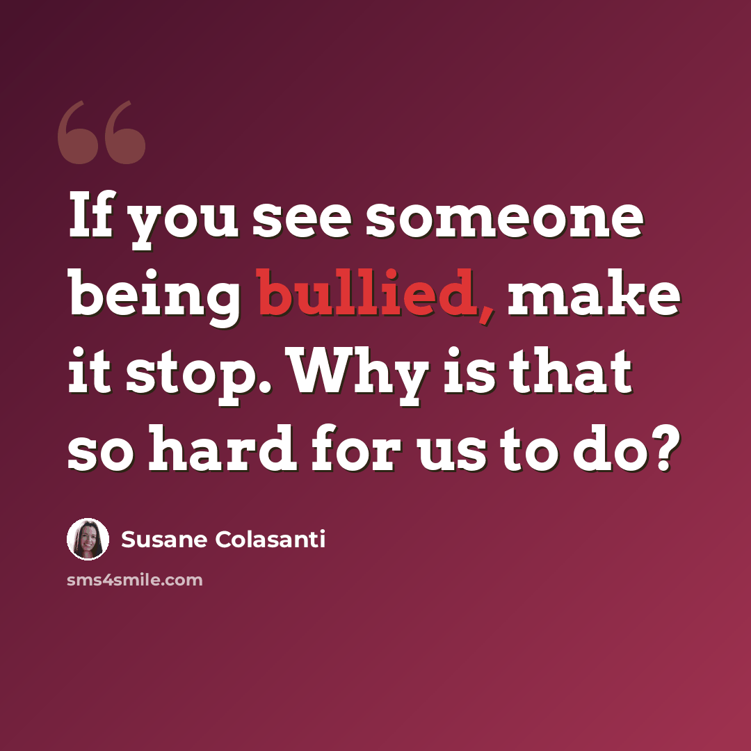 “If you see someone being bullied, make it stop. Why is that so hard for us to do?” quote by Susane Colasanti