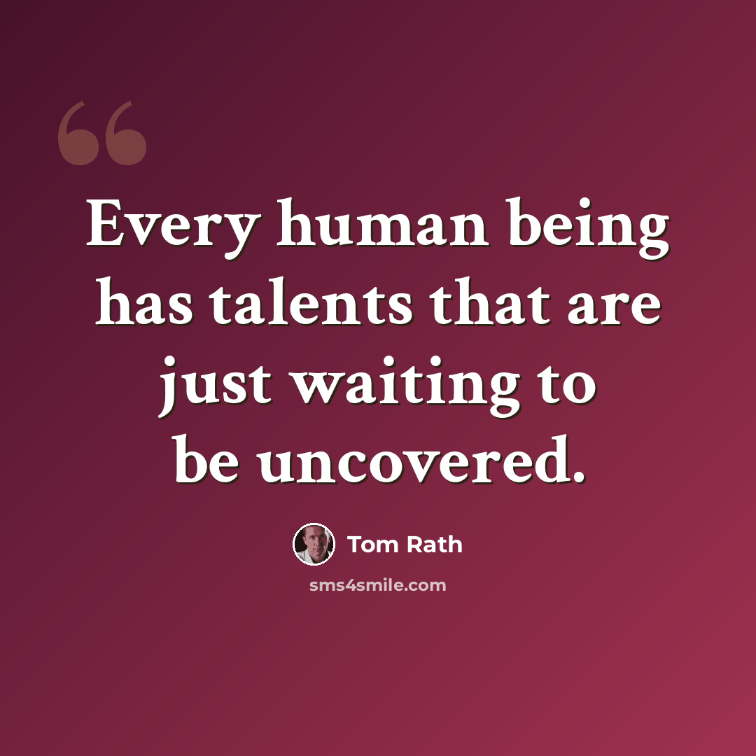 “Every human being has talents that are just waiting to be uncovered.” quote by Tom Rath