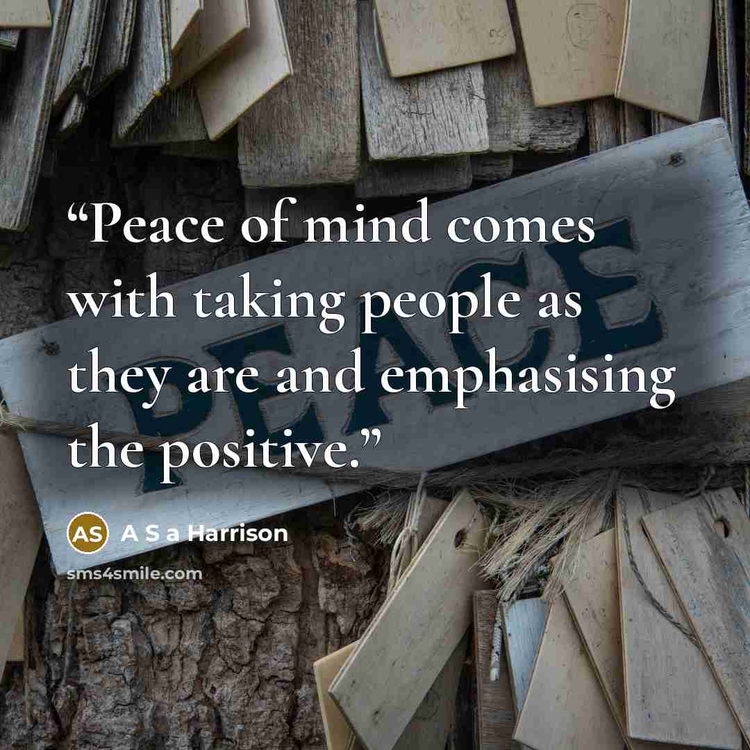 “Peace of mind comes with taking people as they are and emphasising the positive.” quote by A S a Harrison