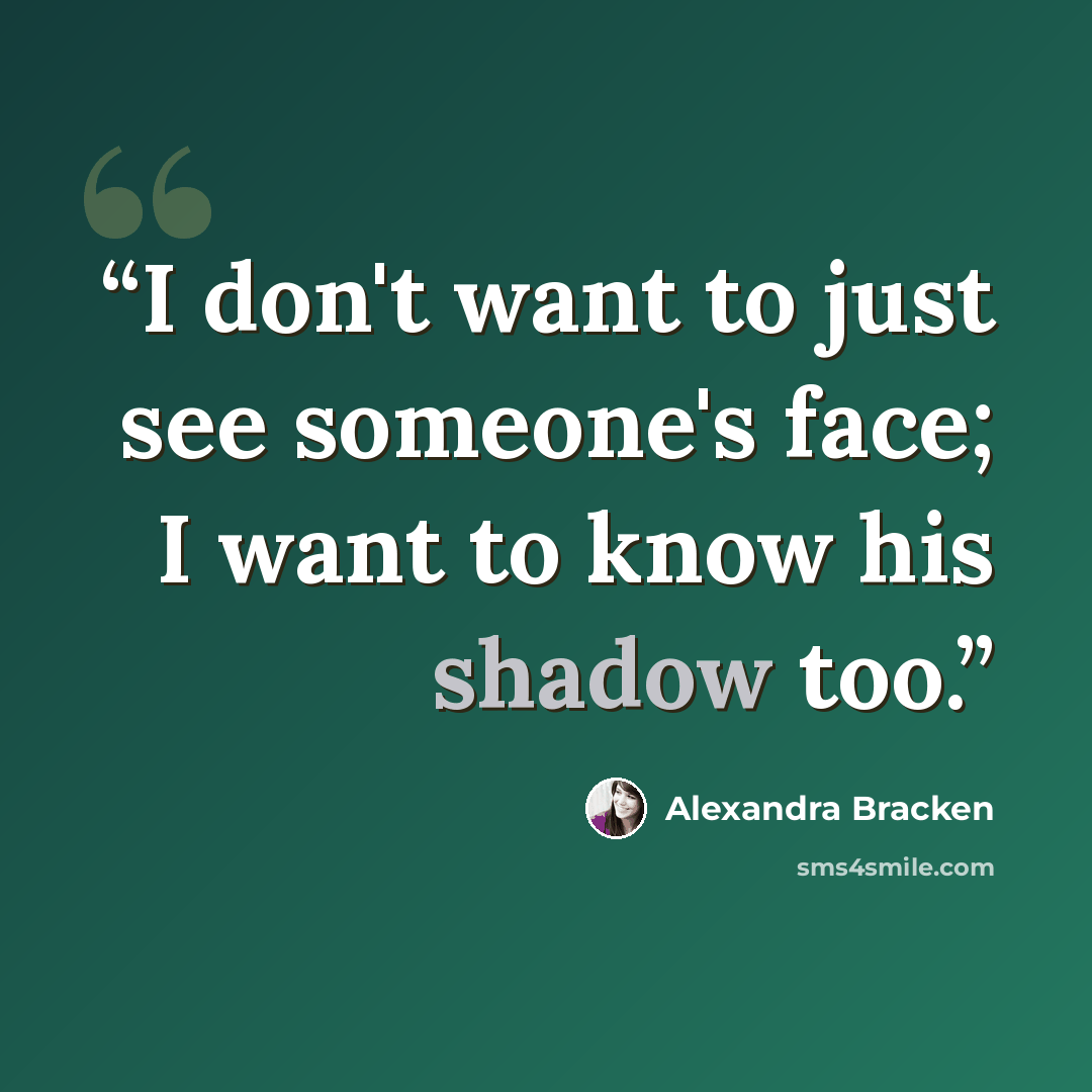 “I don't want to just see someone's face; I want to know his shadow too.” quote by Alexandra Bracken