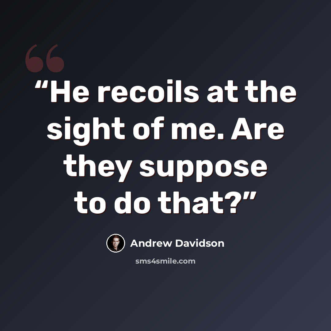 “He recoils at the sight of me. Are they suppose to do that?” quote by Andrew Davidson