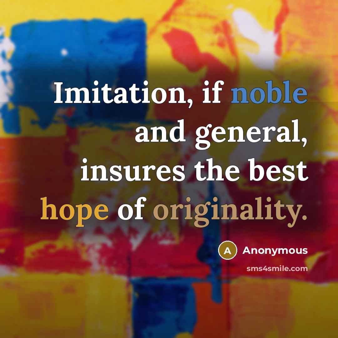 “Imitation, if noble and general, insures the best hope of originality.” quote by Anonymous