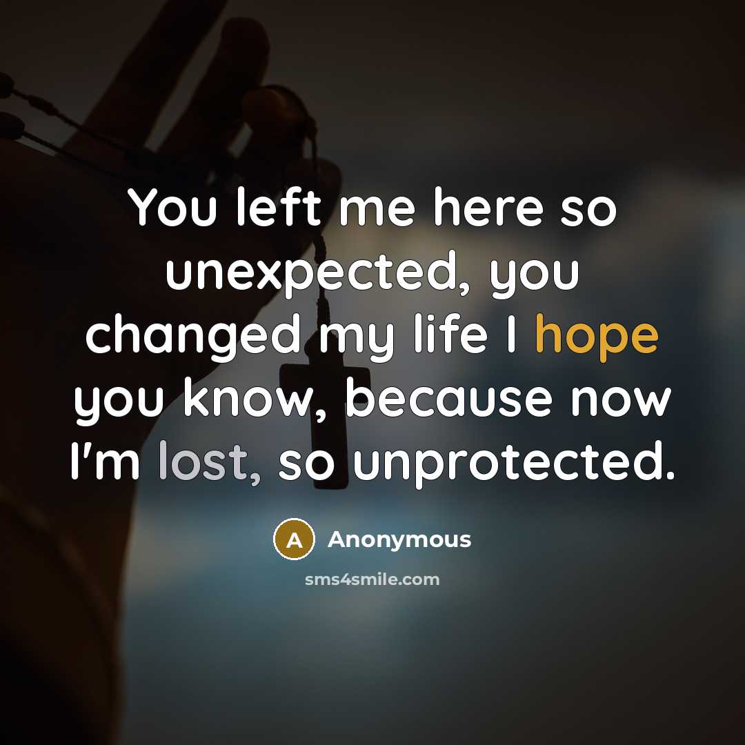 “You left me here so unexpected, you changed my life I hope you know, because now I'm lost, so unprotected.” quote by Anonymous