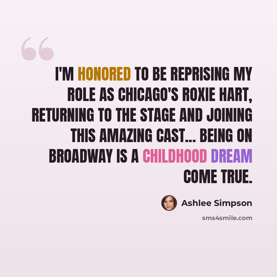 “I'm honored to be reprising my role as Chicago's Roxie Hart, returning to the stage and joining this amazing cast... Being on Broadway is a childhood dream come true.” quote by Ashlee Simpson