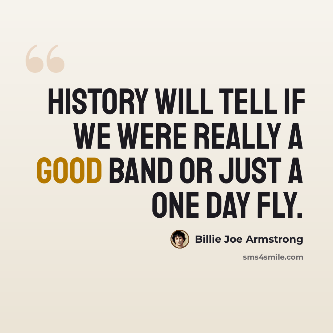 “History will tell if we were really a good band or just a one day fly.” quote by Billie Joe Armstrong
