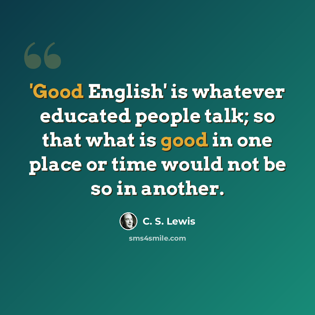“'Good English' is whatever educated people talk; so that what is good in one place or time would not be so in another.” quote by C. S. Lewis