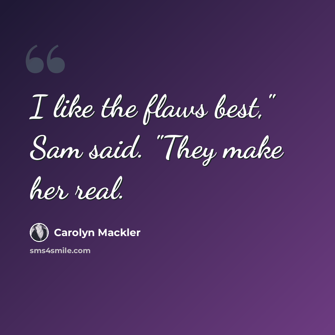 “I like the flaws best," Sam said. "They make her real.” quote by Carolyn Mackler