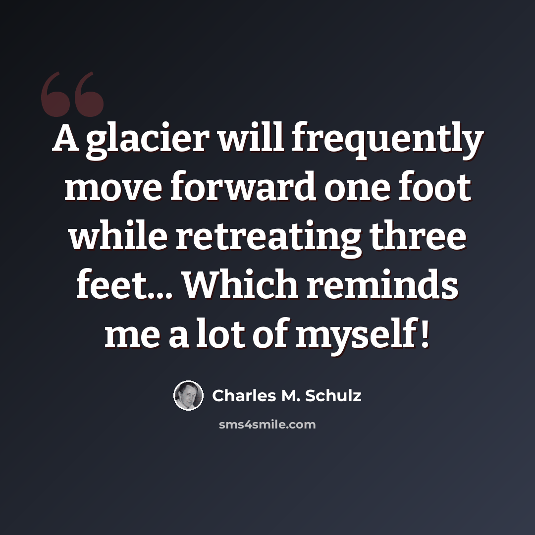 “A glacier will frequently move forward one foot while retreating three feet... Which reminds me a lot of myself!” quote by Charles M. Schulz