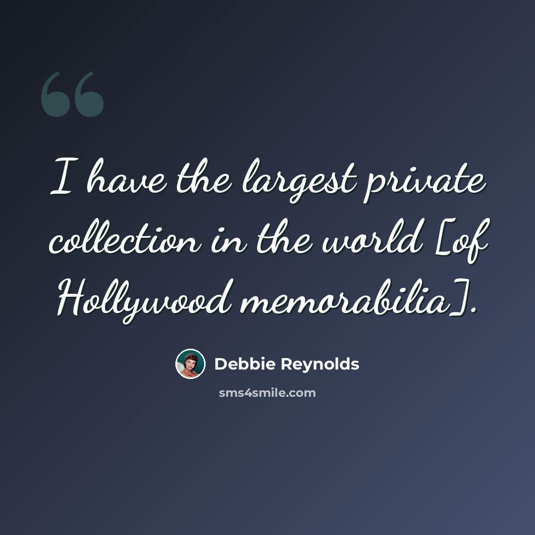 “I have the largest private collection in the world [of Hollywood memorabilia].” quote by Debbie Reynolds