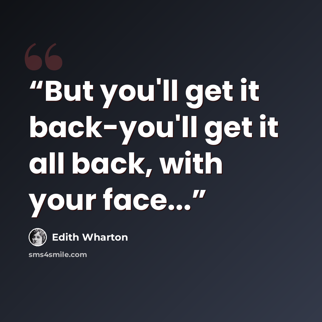 “But you'll get it back-you'll get it all back, with your face...” quote by Edith Wharton