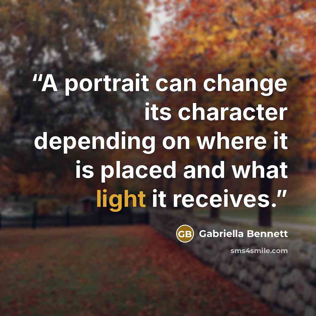 “A portrait can change its character depending on where it is placed and what light it receives.” quote by Gabriella Bennett
