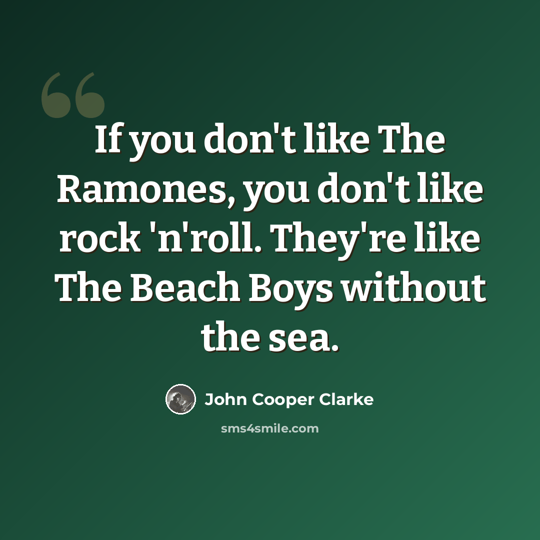 “If you don't like The Ramones, you don't like rock 'n'roll. They're like The Beach Boys without the sea.” quote by John Cooper Clarke