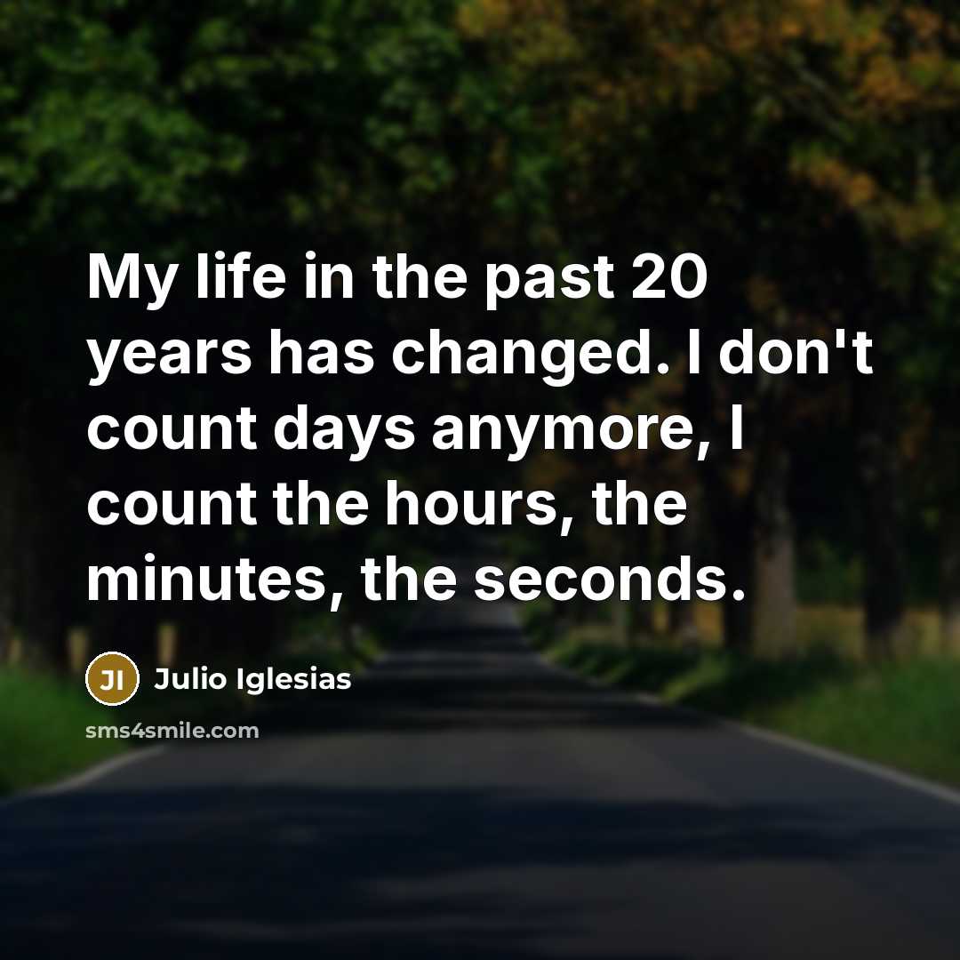 “My life in the past 20 years has changed. I don't count days anymore, I count the hours, the minutes, the seconds.” quote by Julio Iglesias