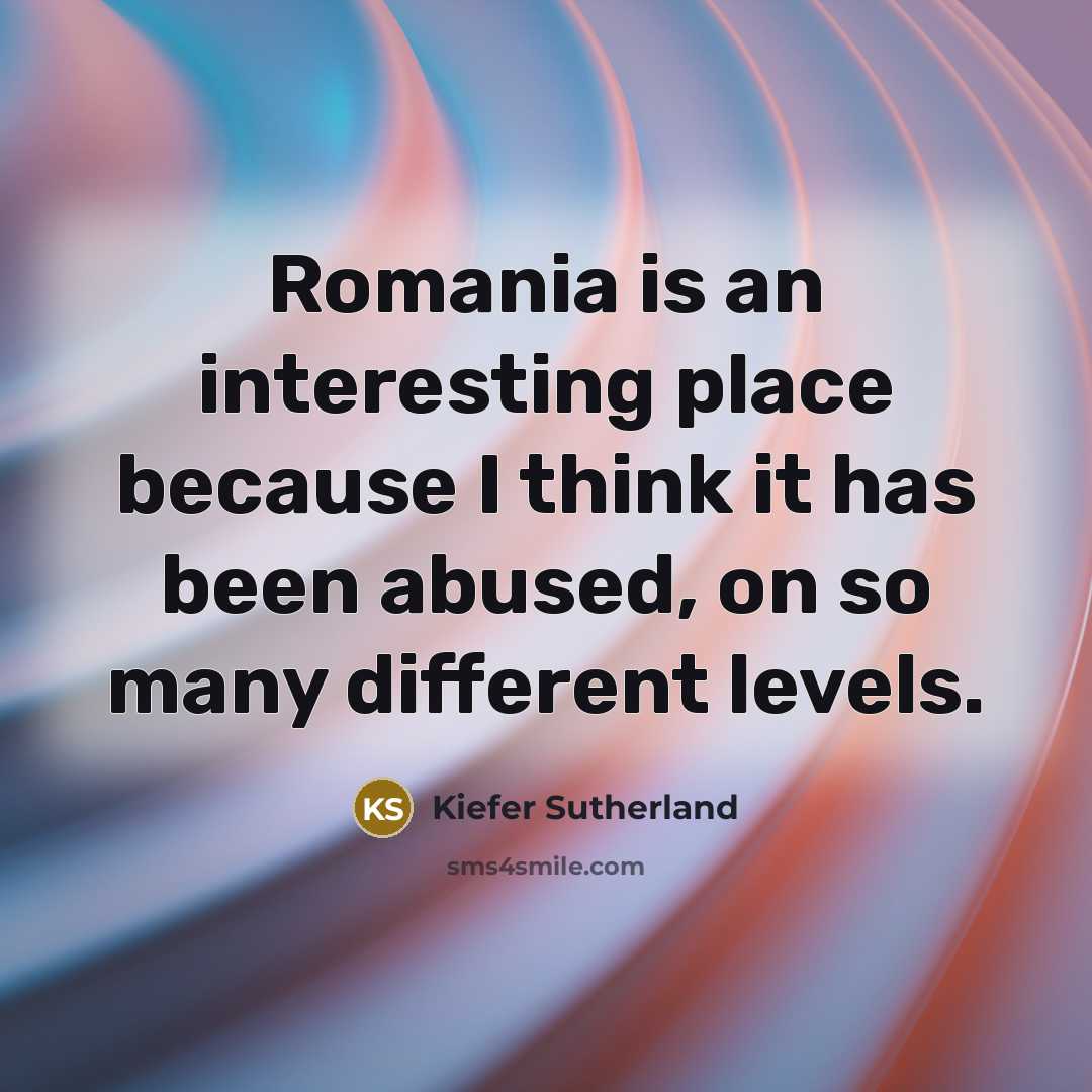 “Romania is an interesting place because I think it has been abused, on so many different levels.” quote by Kiefer Sutherland