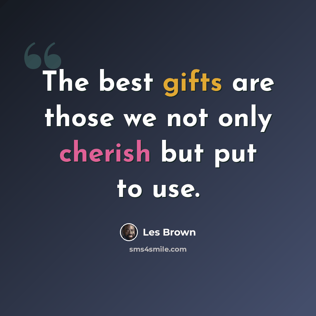 “The best gifts are those we not only cherish but put to use.” quote by Les Brown