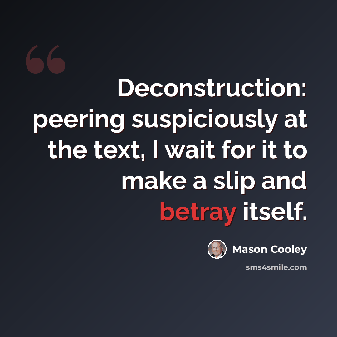 “Deconstruction: peering suspiciously at the text, I wait for it to make a slip and betray itself.” quote by Mason Cooley