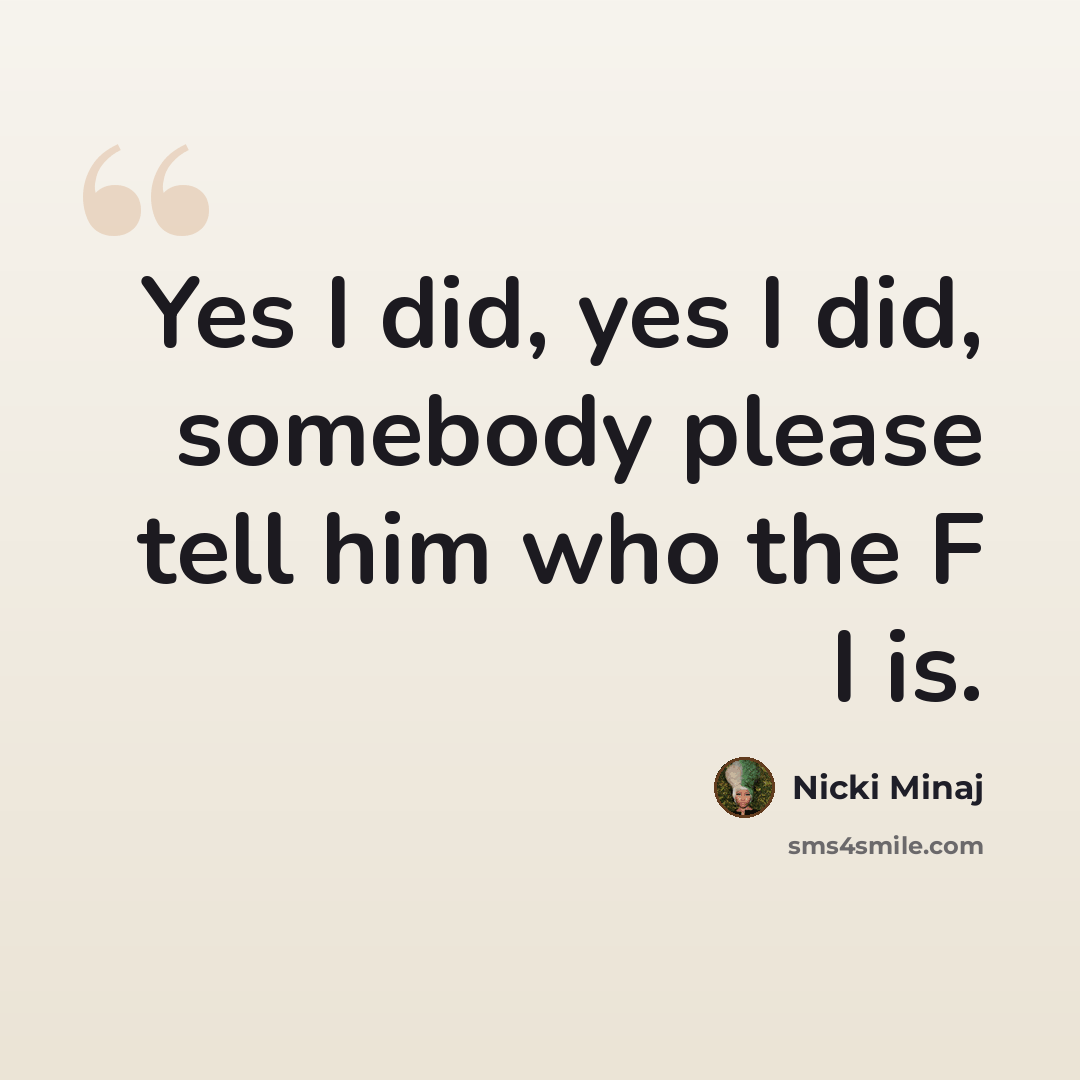 “Yes I did, yes I did, somebody please tell him who the F I is.” quote by Nicki Minaj