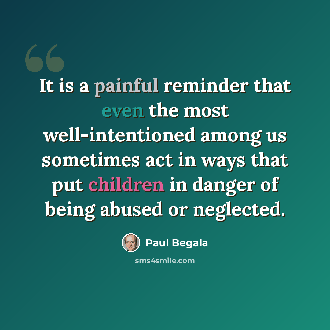 “It is a painful reminder that even the most well-intentioned among us sometimes act in ways that put children in danger of being abused or neglected.” quote by Paul Begala