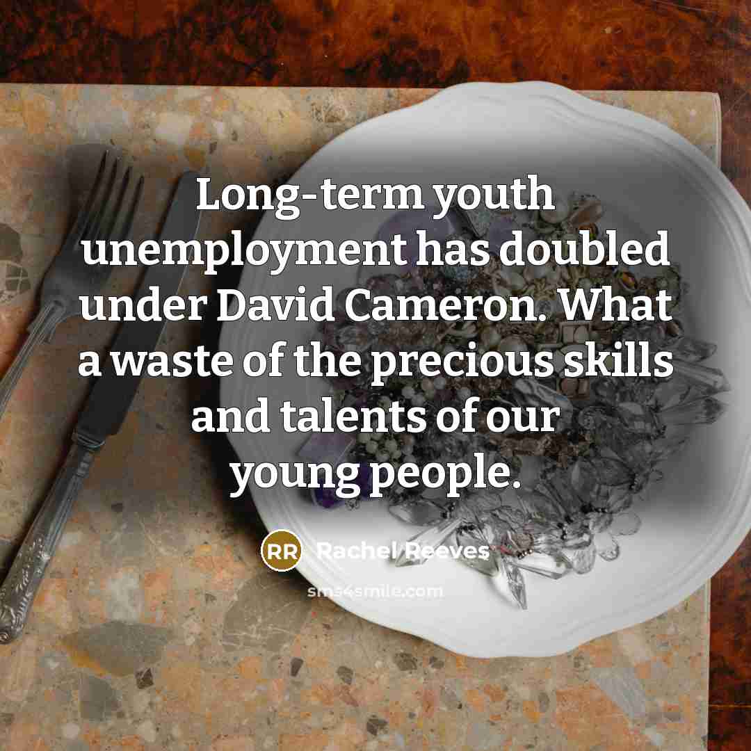 “Long-term youth unemployment has doubled under David Cameron. What a waste of the precious skills and talents of our young people.” quote by Rachel Reeves