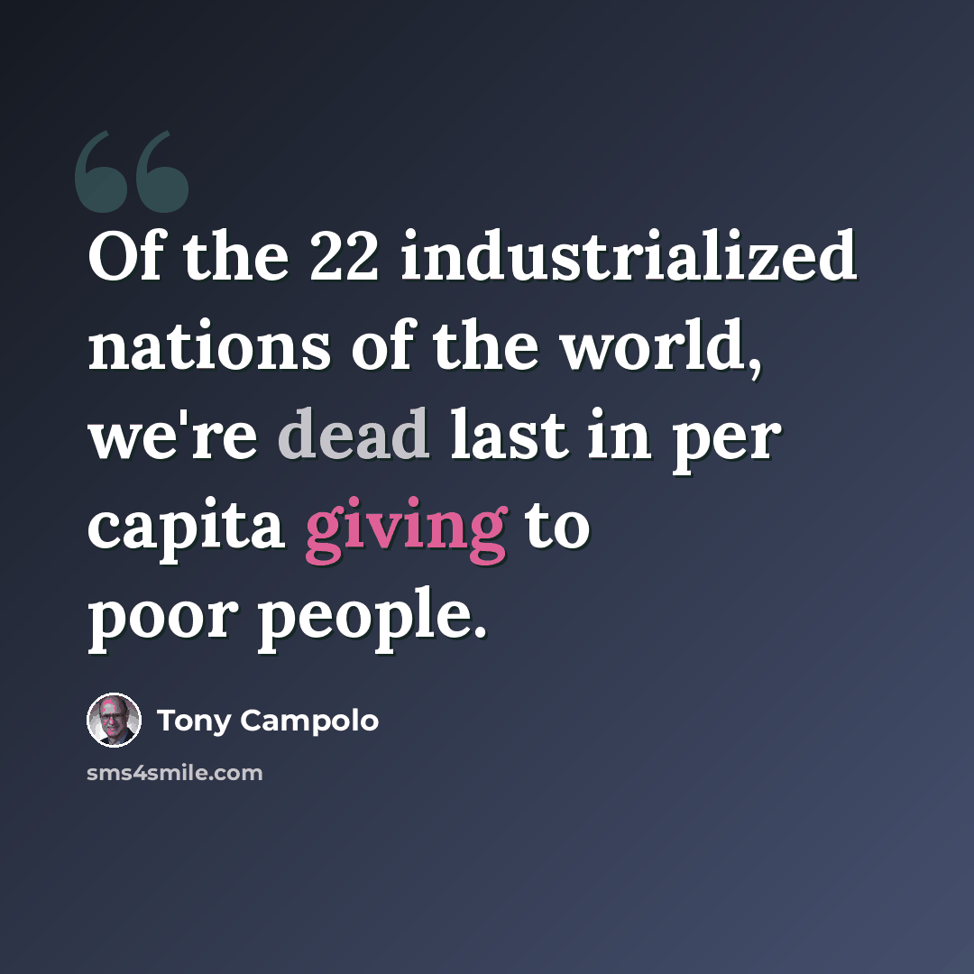 “Of the 22 industrialized nations of the world, we're dead last in per capita giving to poor people.” quote by Tony Campolo