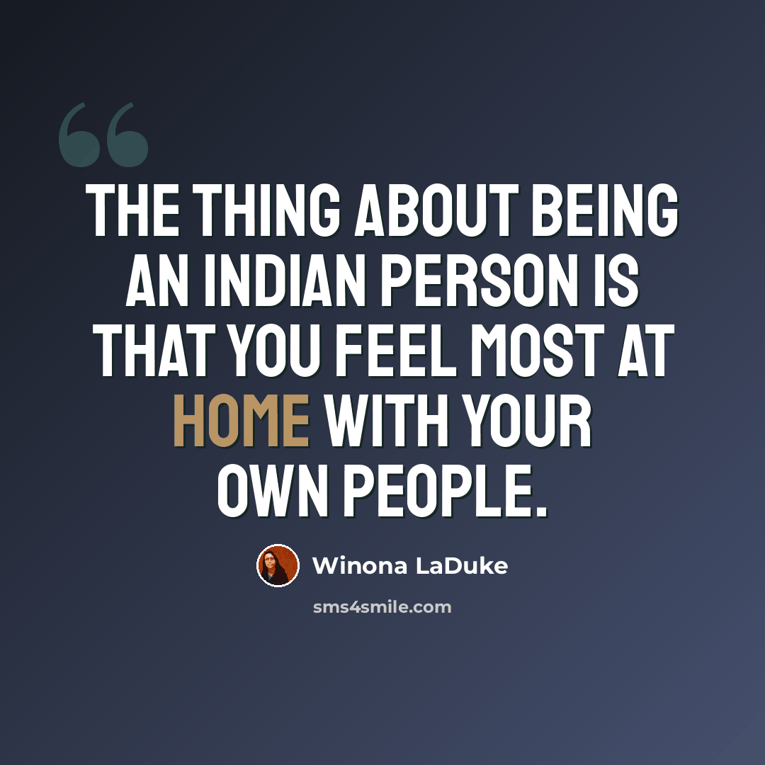 “The thing about being an Indian person is that you feel most at home with your own people.” quote by Winona LaDuke