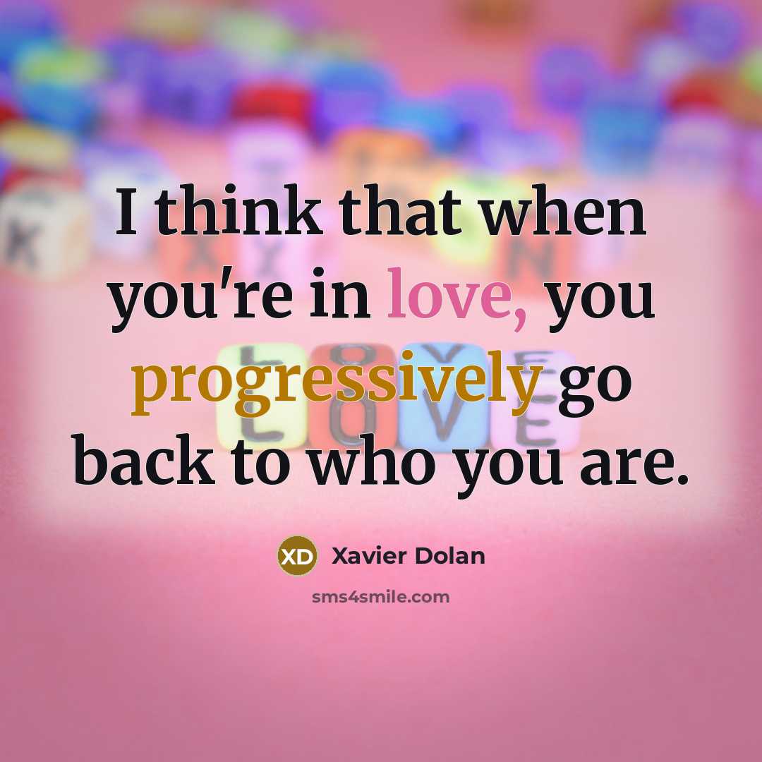 “I think that when you're in love, you progressively go back to who you are.” quote by Xavier Dolan