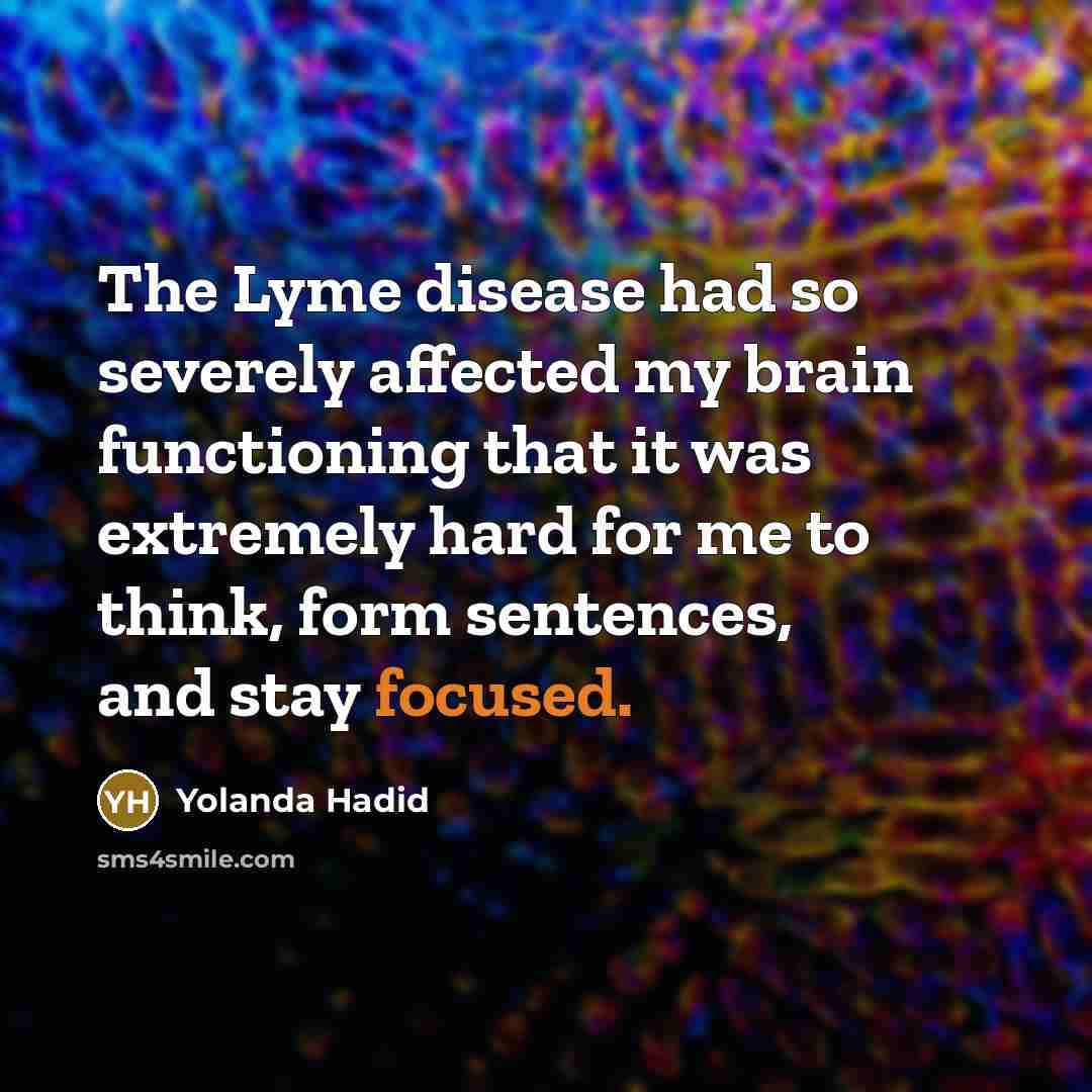 “The Lyme disease had so severely affected my brain functioning that it was extremely hard for me to think, form sentences, and stay focused.” quote by Yolanda Hadid