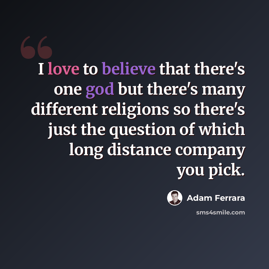 “I love to believe that there's one god but there's many different religions so there's just the question of which long distance company you pick.” quote by Adam Ferrara