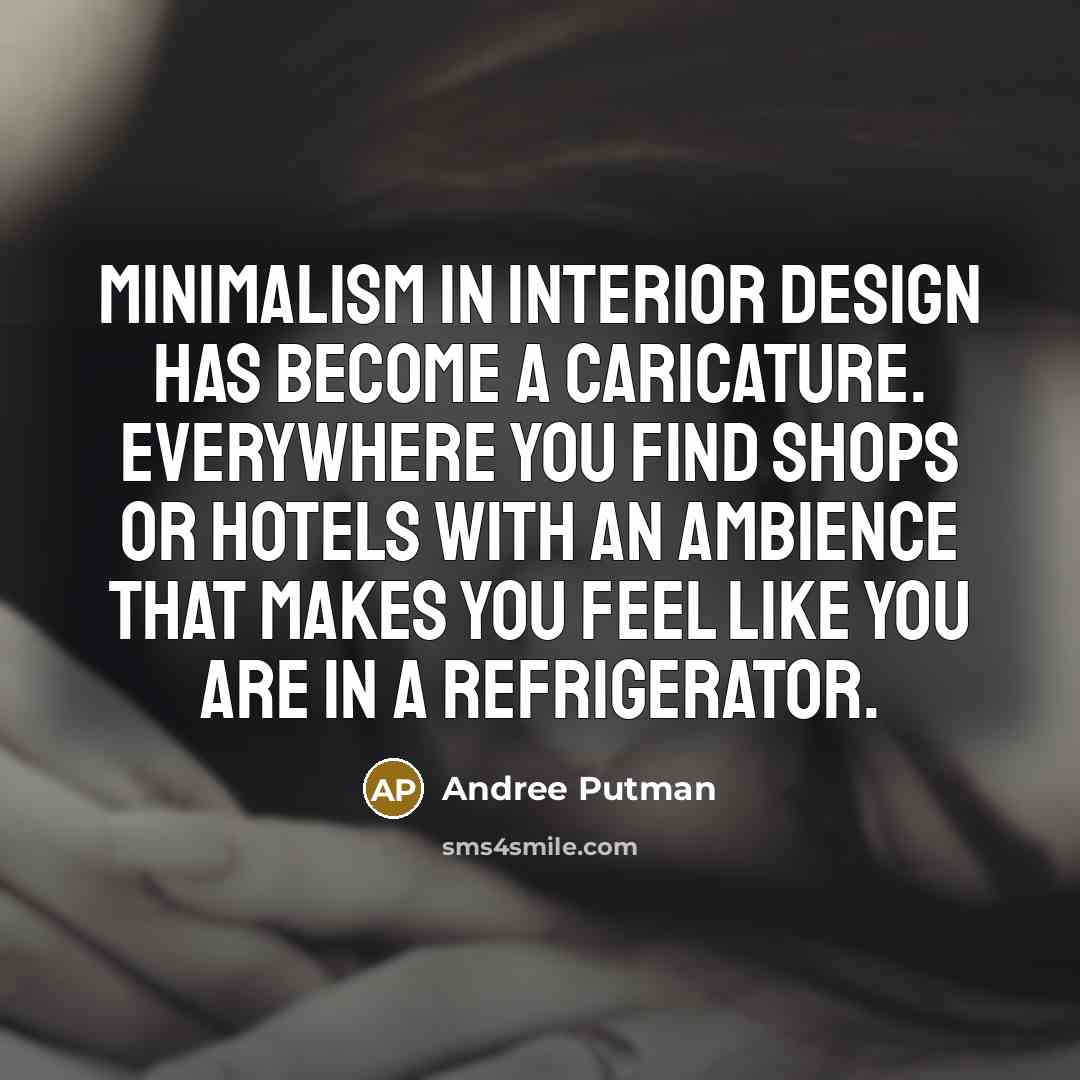 “Minimalism in interior design has become a caricature. Everywhere you find shops or hotels with an ambience that makes you feel like you are in a refrigerator.” quote by Andree Putman