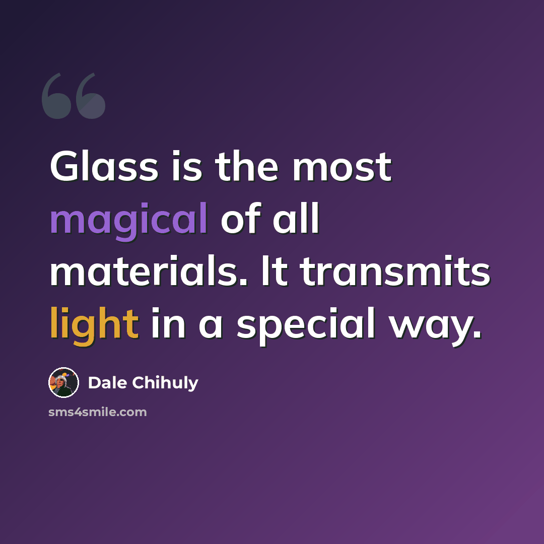 “Glass is the most magical of all materials. It transmits light in a special way.” quote by Dale Chihuly