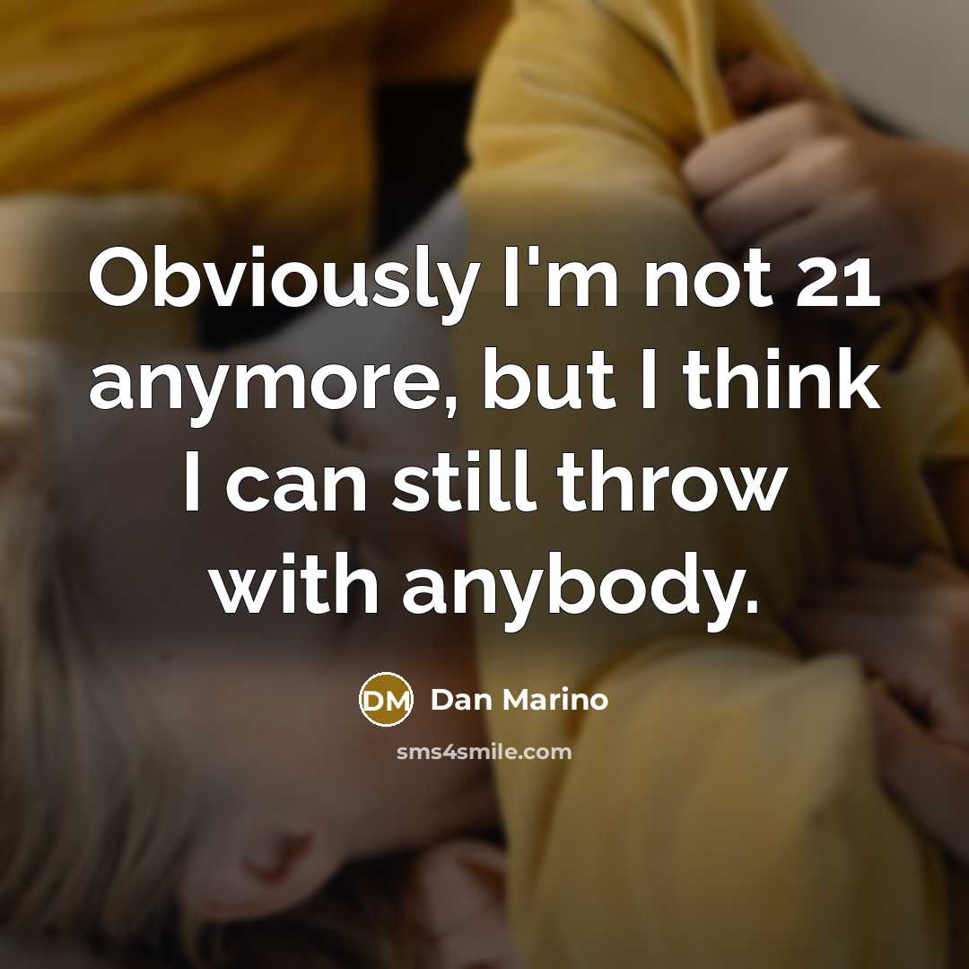“Obviously I'm not 21 anymore, but I think I can still throw with anybody.” quote by Dan Marino