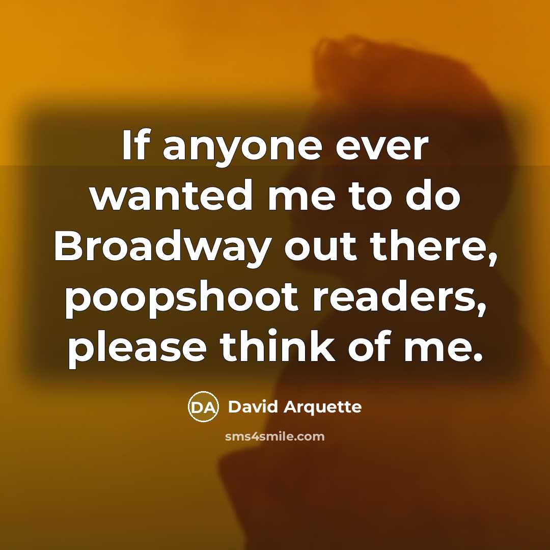 “If anyone ever wanted me to do Broadway out there, poopshoot readers, please think of me.” quote by David Arquette
