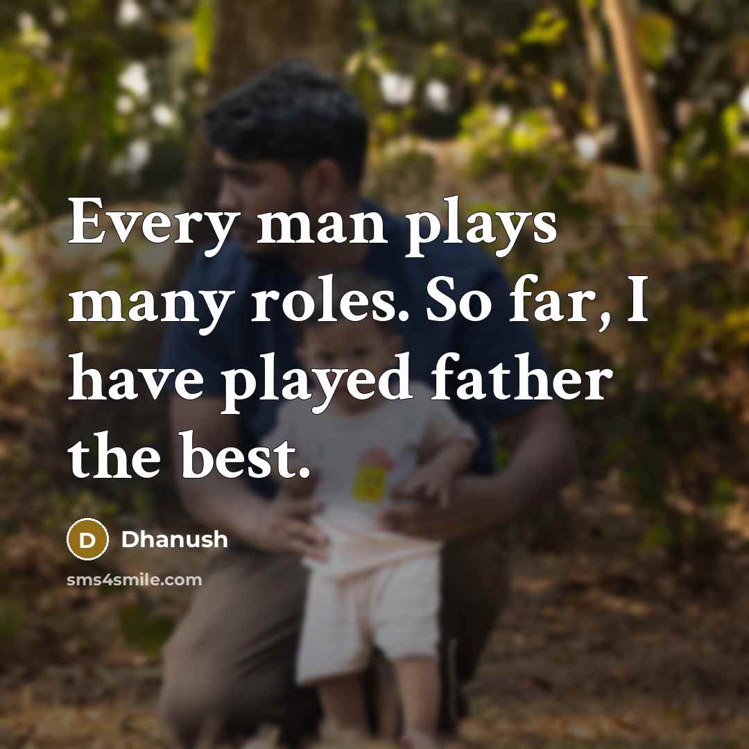 “Every man plays many roles. So far, I have played father the best.” quote by Dhanush