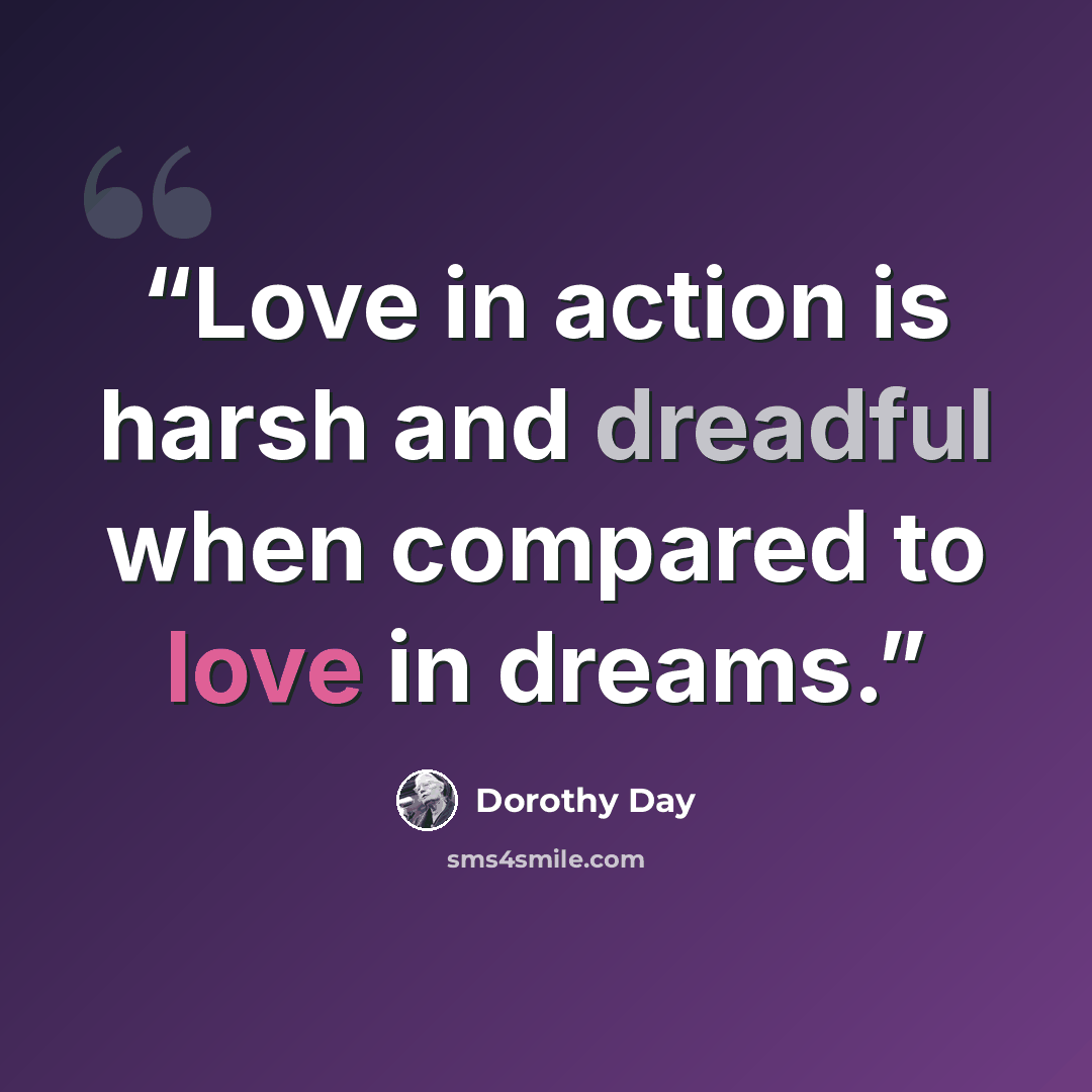 “Love in action is harsh and dreadful when compared to love in dreams.” quote by Dorothy Day