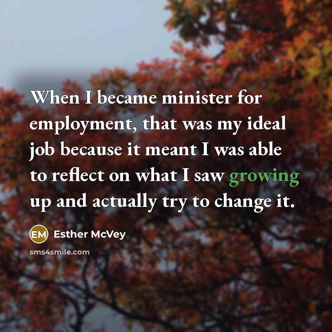 “When I became minister for employment, that was my ideal job because it meant I was able to reflect on what I saw growing up and actually try to change it.” quote by Esther McVey