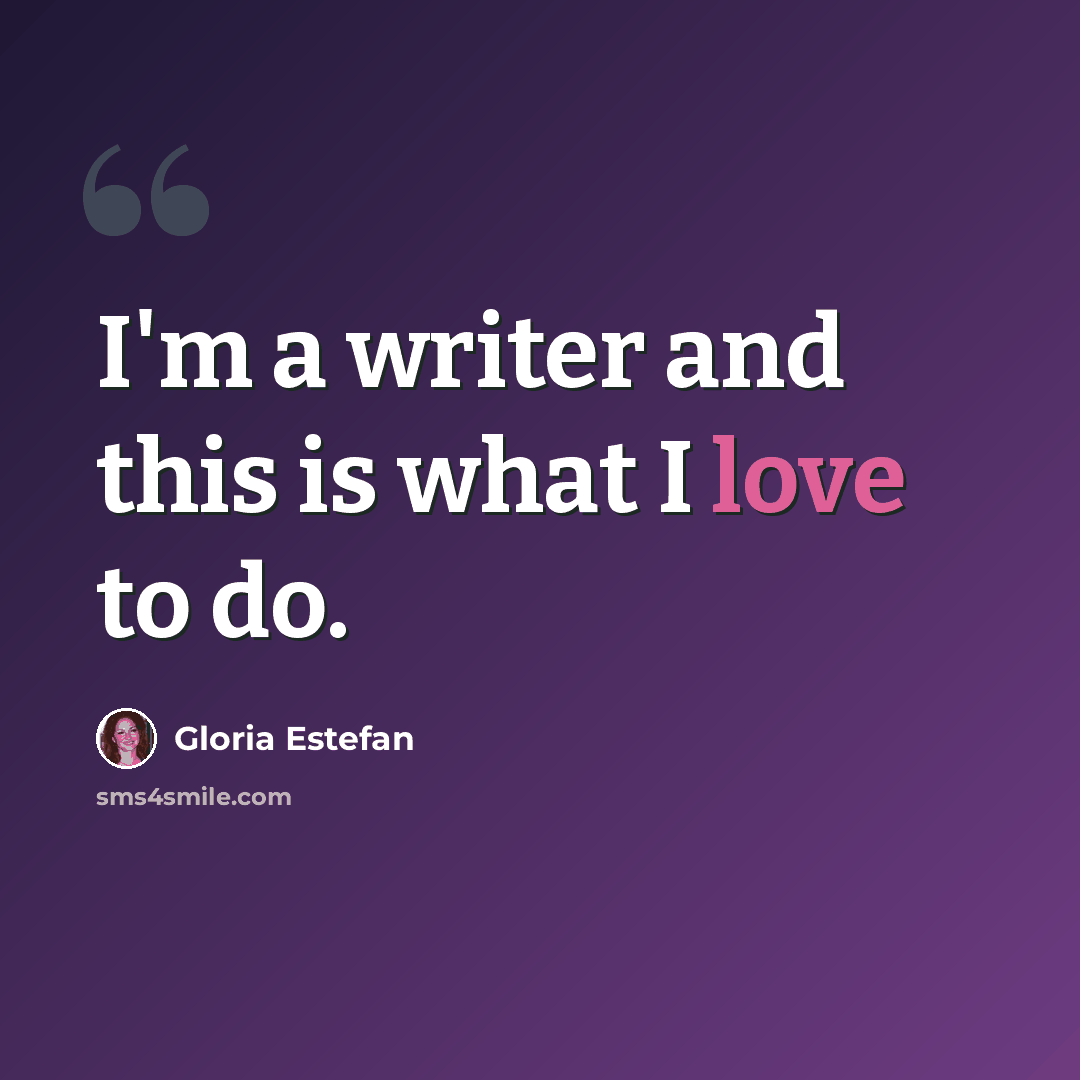 “I'm a writer and this is what I love to do.” quote by Gloria Estefan